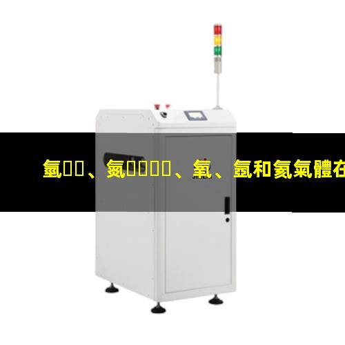 氫、氮、氧、氬和氦氣體在等離子清洗中的作用及氣體選配